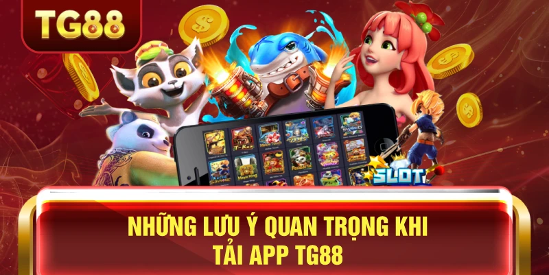 Những lưu ý quan trọng khi tải app tg88